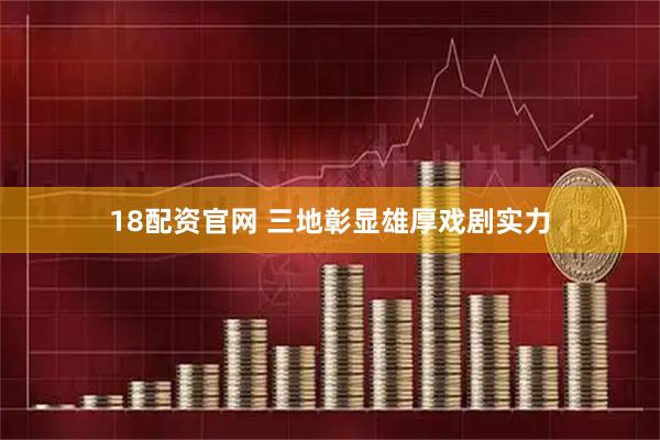 18配资官网 三地彰显雄厚戏剧实力