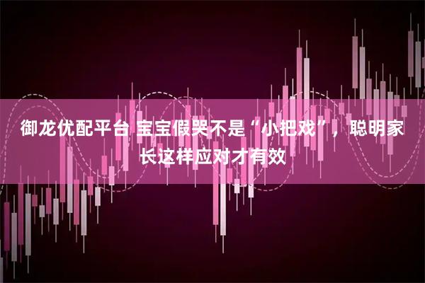 御龙优配平台 宝宝假哭不是“小把戏”，聪明家长这样应对才有效