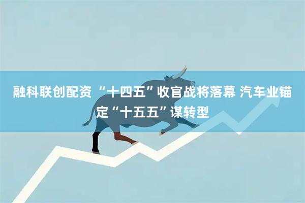 融科联创配资 “十四五”收官战将落幕 汽车业锚定“十五五”谋转型