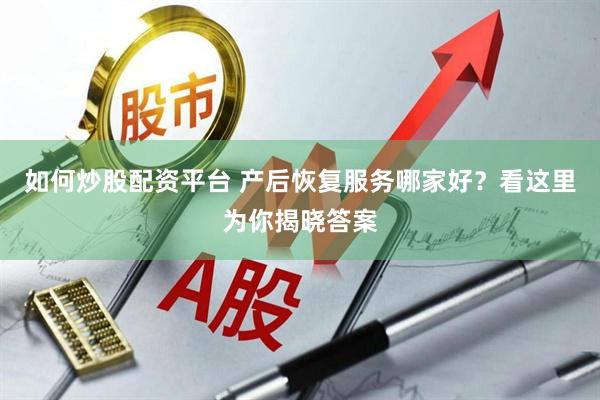 如何炒股配资平台 产后恢复服务哪家好？看这里为你揭晓答案