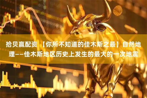 拾贝赢配资 【你所不知道的佳木斯之最】自然地理——佳木斯地区历史上发生的最大的一次地震