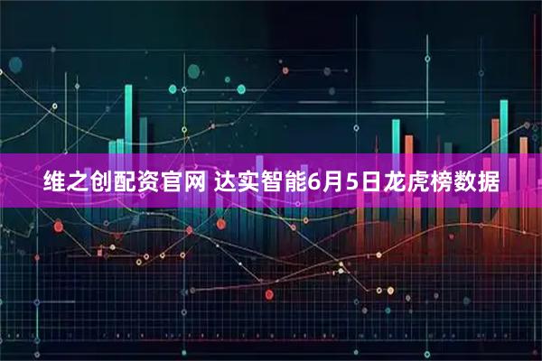 维之创配资官网 达实智能6月5日龙虎榜数据